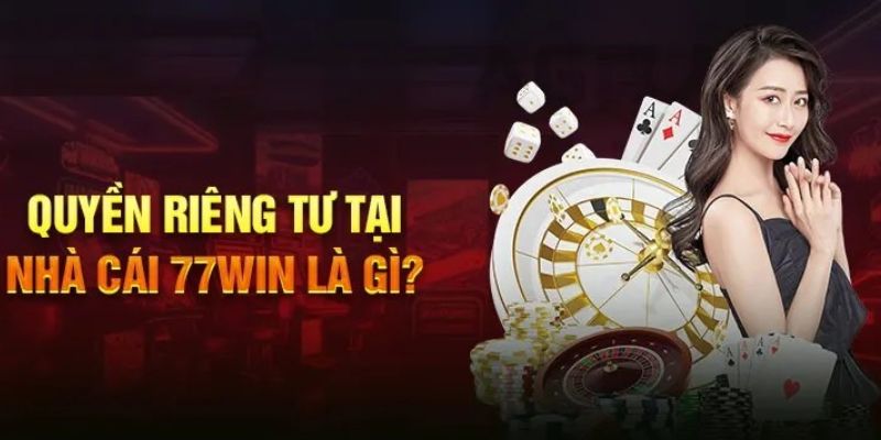 Quyền riêng tư 77win: Cam kết mang đến sự cho hội viên