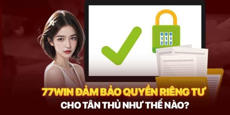 Quyền Riêng Tư 77win: Cam Kết Bảo Vệ Trước Mọi Mối Đe Dọa